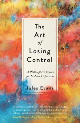 Jules Evans - The Art of Losing Control: A Philosopher's Search for Ecstatic Experience, Inbunden