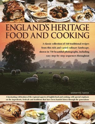 England's Heritage Food and Cooking: A Classic Collection of 160 Traditional Recipes from This Rich and Varied Culinary Landscape, Shown in 750 Beauti