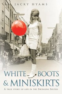 bokomslag White Boots & Miniskirts - A True Story of Life in the Swinging Sixties