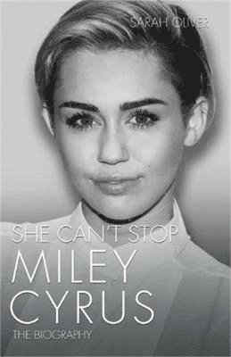 Sarah Oliver - She Can't Stop - Miley Cyrus: The Biography, Inbunden