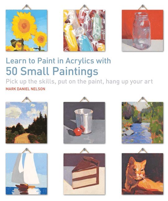 Mark Daniel Nelson - Learn to Paint in Acrylics with 50 Small Paintings, Häftad