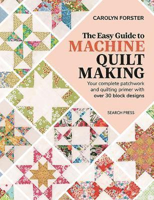 The Easy Guide Machine Quiltmaking: Your Complete Patchwork and Quilting Primer with Over 30 Block Designs 1