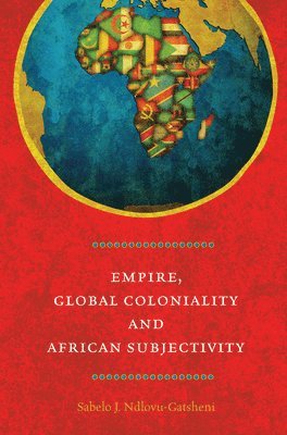 Sabelo J. Ndlovu-Gatsheni - Empire, Global Coloniality and African Subjectivity, Häftad