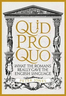 Peter Jones - Quid Pro Quo: What the Romans Really Gave the English Language, Inbunden