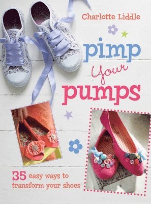 Charlotte Liddle - Pimp Your Pumps: 35 Easy Ways to Transform Your Shoes, for Children Aged 7+, Häftad