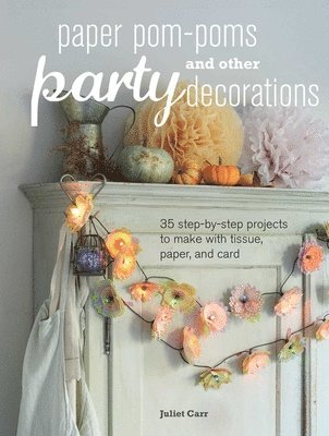 Juliet Carr - Paper Pom-Poms and Other Party Decorations: 35 Step-By-Step Projects to Make with Tissue, Paper, and Card, Häftad
