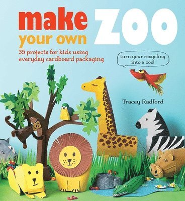 Make Your Own Zoo: 35 Projects for Kids Using Everyday Cardboard Packaging. Turn Your Recycling Into a Zoo!