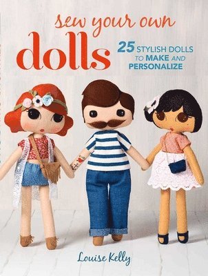 Louise Kelly - Sew Your Own Dolls: 25 Stylish Dolls to Make and Personalize, Häftad
