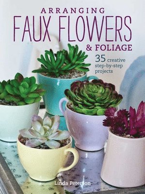 Peterson, L: Arranging Faux Flowers and Foliage