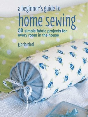 bokomslag A Beginner's Guide to Home Sewing: 50 Simple Fabric Projects for Every Room in the House