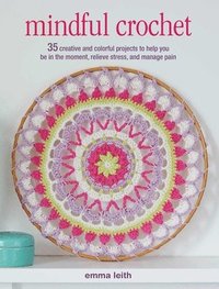 bokomslag Mindful Crochet: 35 Creative and Colorful Projects to Help You Be in the Moment, Relieve Stress, and Manage Pain