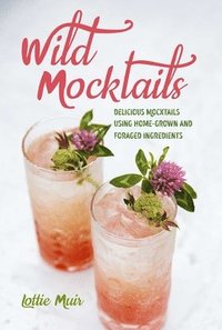 bokomslag Wild Mocktails: Delicious Mocktails Using Home-Grown and Foraged Ingredients