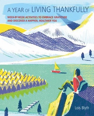 Lois Blyth - A Year of Living Thankfully: A Week-By-Week Workbook to Help You Embrace Gratitude and Discover a Healthier, Happier You, Häftad