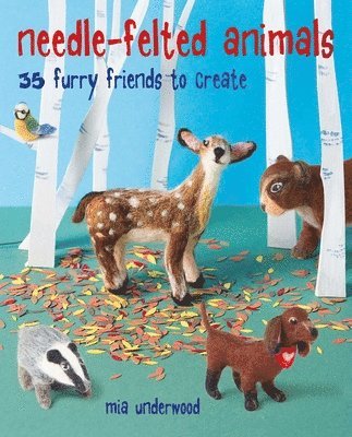 Mia Underwood - Needle-Felted Animals: 35 Furry Friends to Create, Häftad