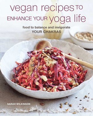 Sarah Wilkinson - Vegan Recipes to Enhance Your Yoga Life: Food to Balance and Invigorate Your Chakras, Häftad