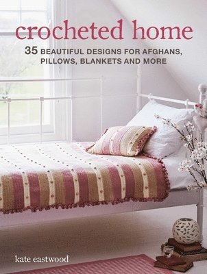 Kate Eastwood - Crocheted Home: 35 Beautiful Designs for Afghans, Pillows, Blankets and More, Häftad