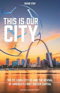 bokomslag This Is Our City: The St. Louis City SC and the Revival of America's First Soccer Capital