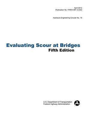 Evaluating Scour at Bridges (Fifth Edition). Hydraulic Engineering Circular No. 18. Publication No. Fhwa-Hif-12-003 1