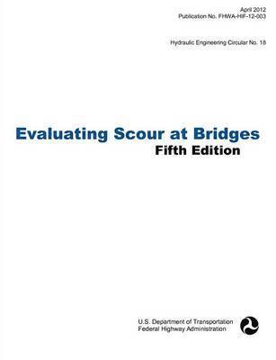 Evaluating Scour at Bridges (Fifth Edition). Hydraulic Engineering Circular No. 18. Publication No. Fhwa-Hif-12-003
