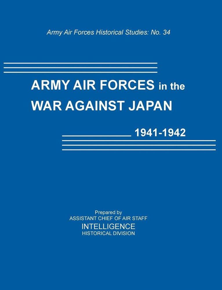 Army Air Forces in the War Against Japan, 1941-1942 (Army Air Force Historical Studies Number 134) 1