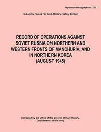 bokomslag Record of Operations Against Soviet Russia on Northern and Western Fronts of Manchuria, and in Northern Korea August 1945 (Japanese Monograph No. 155)