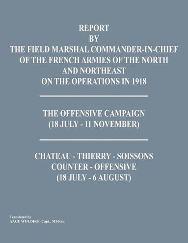 bokomslag Report by the Field Marshal Command-In-Chief of the French Armies of the North and Northeast on the Operations in 1918. the Offensive Campaign (18 Jul