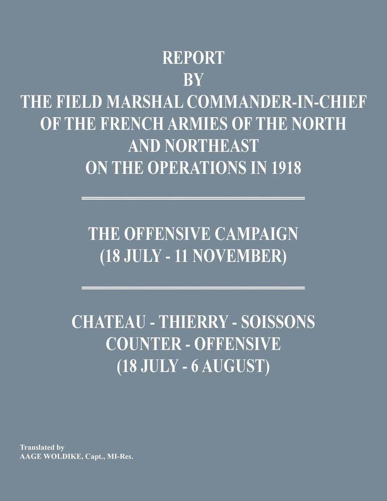 Report by the Field Marshal Command-In-Chief of the French Armies of the North and Northeast on the Operations in 1918. the Offensive Campaign (18 Jul 1