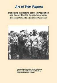 bokomslag Stabilizing the Debate Between Population and Enemy-Centric Counterinsurgency Success Demands a Balanced Approach (Art of War Papers series)