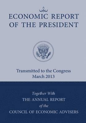 Economic Report of the President, Transmitted to the Congress March 2013 Together with the Annual Report of the Council of Economic Advisors 1