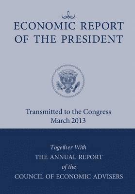 Executive Office of the President, Council of Economic Advisers, Executive Office Of The President, Council Of Economic Advisers - Economic Report of the President, Transmitted to the Congress March 2013 Together with the Annual Report of the Council of Economic Advisors, Häftad