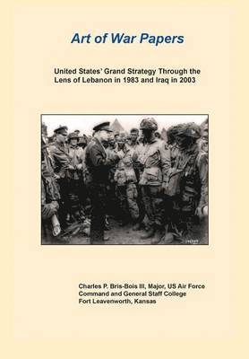 United States Grand Strategy Through the Lens of Lebanon in 1983 and Iraq in 2003 (Art of War Papers Series) 1