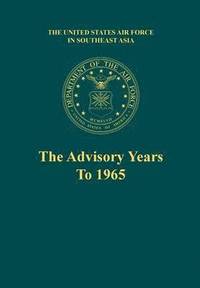 bokomslag The Advisory Years to 1965 (the United States Air Force in Southeast Asia Series)