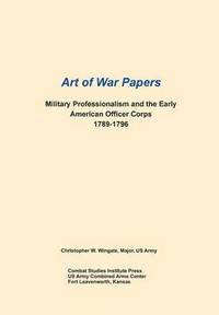 bokomslag Military Professionalism and the Early American Officer Corps 1789-1796 (Art of War Papers series)