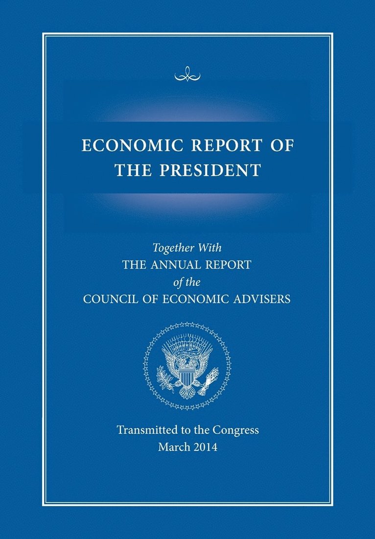 Economic Report of the President, Transmitted to the Congress March 2014 Together with the Annual Report of the Council of Economic Advisors 1