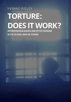 Torture - Does it Work ? Interrogation issues and effectiveness in the Global War on Terror 1