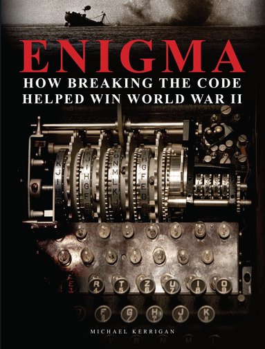Michael Kerrigan - Enigma: How Breaking the Code Helped Win World War II, Inbunden