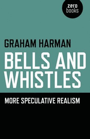 Graham Harman - Bells and Whistles – More Speculative Realism, Häftad