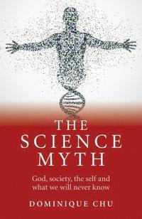 bokomslag Science Myth, The - God, society, the self and what we will never know.