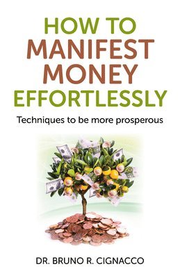 Dr. Bruno R. Cignacco, Bruno R. Cignacco, Bruno R Cignacco - How to Manifest Money Effortlessly – Techniques to be more prosperous, Häftad
