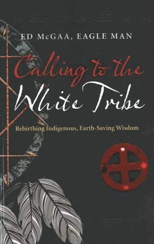 Ed Mcgaa - Calling to the White Tribe – Rebirthing Indigenous, Earth–Saving Wisdom, Häftad