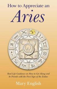 bokomslag How to Appreciate an Aries  Real Life Guidance on How to Get Along and be Friends with the First Sign of the Zodiac