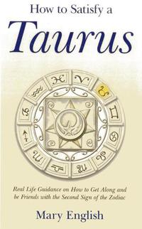 bokomslag How to Satisfy a Taurus - Real Life Guidance on How to Get Along and be Friends with the Second Sign of the Zodiac