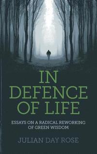 bokomslag In Defence of Life - Essays on a Radical Reworking of Green Wisdom