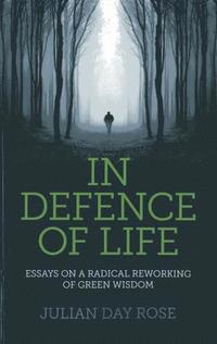 bokomslag In Defence of Life  Essays on a Radical Reworking of Green Wisdom