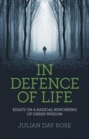 In Defence of Life  Essays on a Radical Reworking of Green Wisdom 1