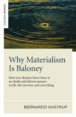 Bernardo Kastrup - Why Materialism Is Baloney – How true skeptics know there is no death and fathom answers to life, the universe, and everything, Häftad