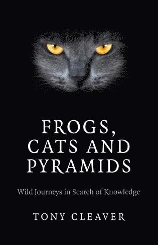 Tony Cleaver - Frogs, Cats and Pyramids – Wild Journeys in Search of Knowledge, Häftad