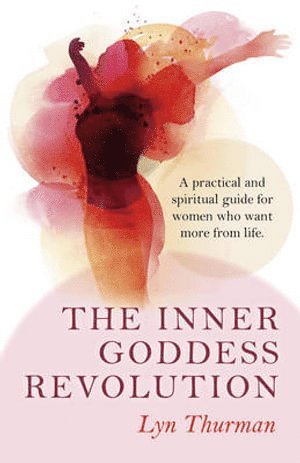 Lyn Thurman - Inner Goddess Revolution, The – A practical and spiritual guide for women who want more from life., Häftad