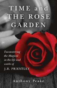 bokomslag Time and The Rose Garden - Encountering the Magical in the life and works of J.B. Priestley