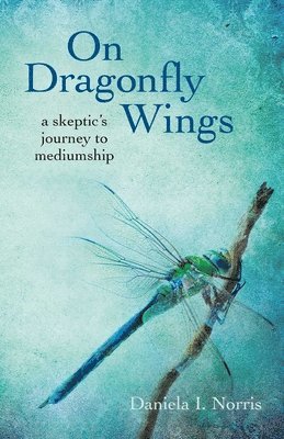 Daniela I. Norris, Daniela I Norris - On Dragonfly Wings – a skeptic`s journey to mediumship, Häftad